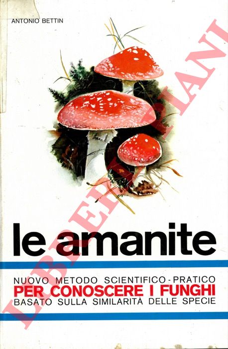 BETTIN Antonio - - Le amanite. Il genere micetico pi spettacolare per colori e forme; il pi facile a determinare per la ricchezza dei caratteri botanici; il pi necessario a conoscersi perch annovera funghi mortali.