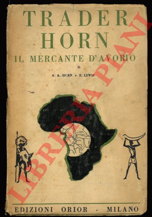 HORN Alfredo Aloysius - LEWIS Etelreda - Trader Horn il mercante d'avorio. La vita e le opere di Alfredo Aloysius Horn sulla Costa d'Avorio da lui stesso narrate all'et di settantatre anni.