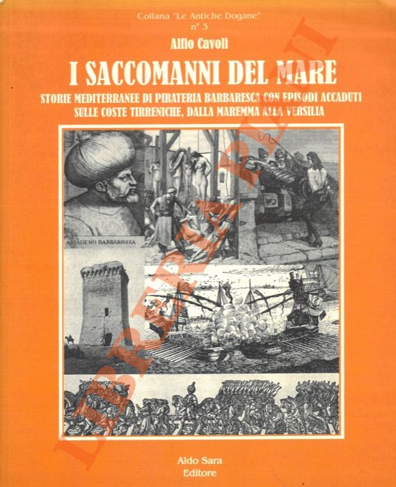 CAVOLI Alfio - - I Saccomanni del mare. Storie mediterranee di pirateria barbaresca con episodi accaduti sulle coste tirreniche, dalla Maremma alla Versilia.