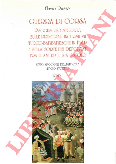 RUSSO Flavio - - Guerra di corsa. Ragguaglio storico sulle principali incursioni turco-barbaresche in Italia e sulla sorte dei deportati tra il XVI ed il XIX secolo.