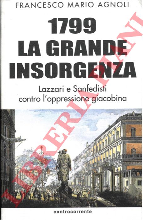 AGNOLI Francesco Mario - - 1799: la grande insorgenza. Lazzari e Sanfedisti contro l'oppressione giacobina.