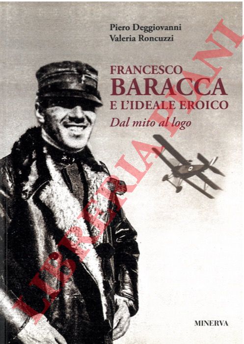 DEGGIOVANNI Piero - RONCUZZI Valeria - - Francesco Baracca e l'ideale eroico. Dal mito al logo.