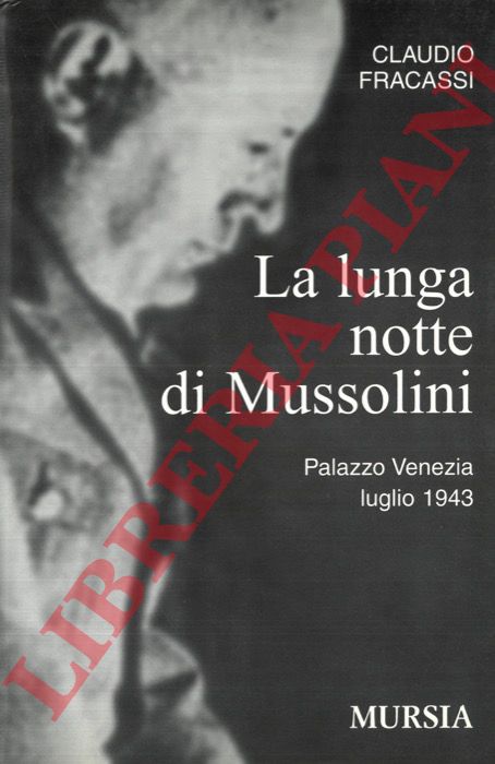 FRACASSI Claudio - - La lunga notte di Mussolini. Palazzo Venezia, luglio 1943.