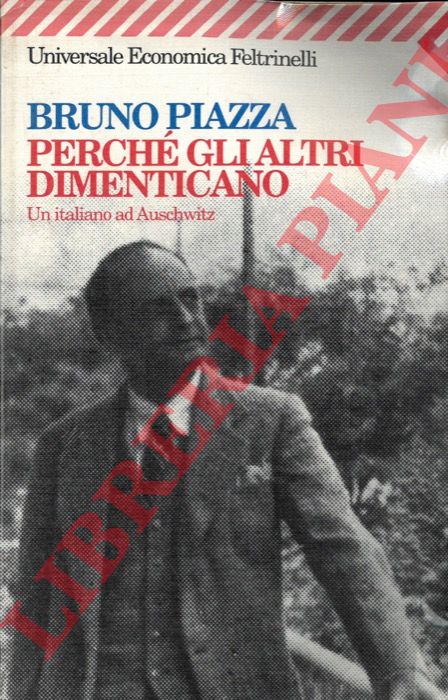 PIAZZA Bruno - - Perch gli altri dimenticano. Un italiano ad Auschwitz.