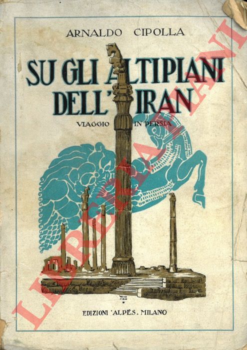 CIPOLLA Arnaldo - - Sugli altipiani dell'Iran. Viaggio in Persia.
