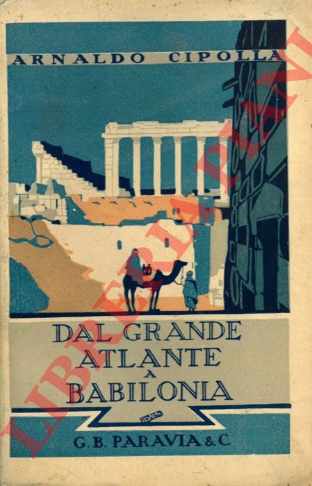 CIPOLLA Arnaldo - - Dal grande Atlante a Babilonia. Viaggio in Marocco, deserti siriaci, Mesopotamia, Anatolia, Transcaucasia.