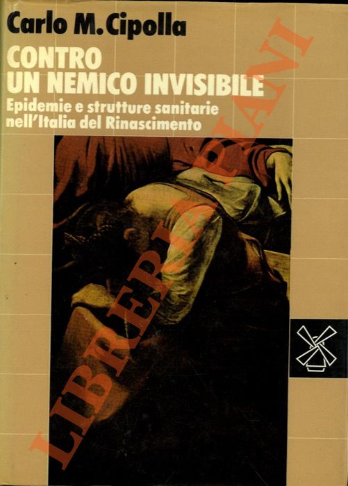CIPOLLA Carlo M. - - Contro un nemico invisibile. Epidemie e strutture sanitarie nell'Italia del Rinascimento.