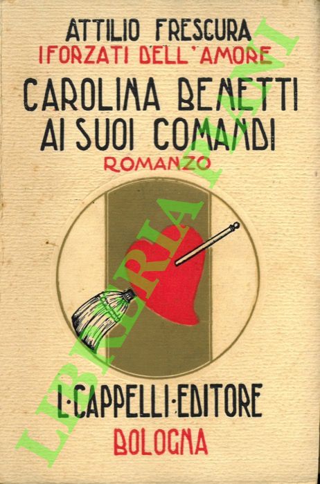 FRESCURA Attilio - - I forzati dell'amore. Carolina Benetti ai suoi comandi.