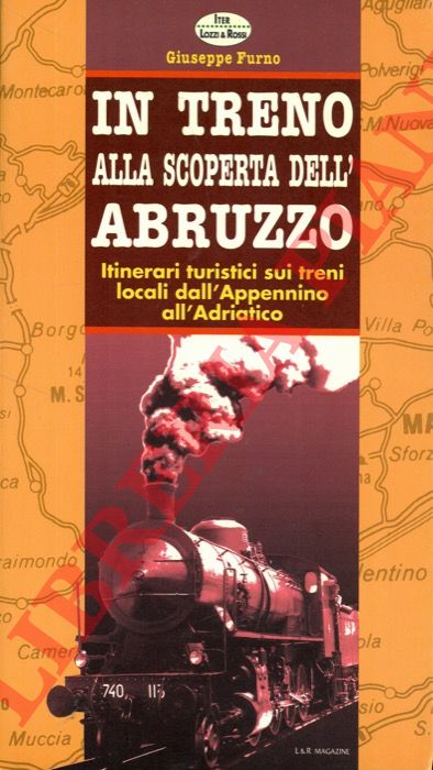 FURNO Giuseppe - - In treno alla scoperta dell'Abruzzo. Itinerari turistici sui treni locali dall'appennino all'Adriatico.