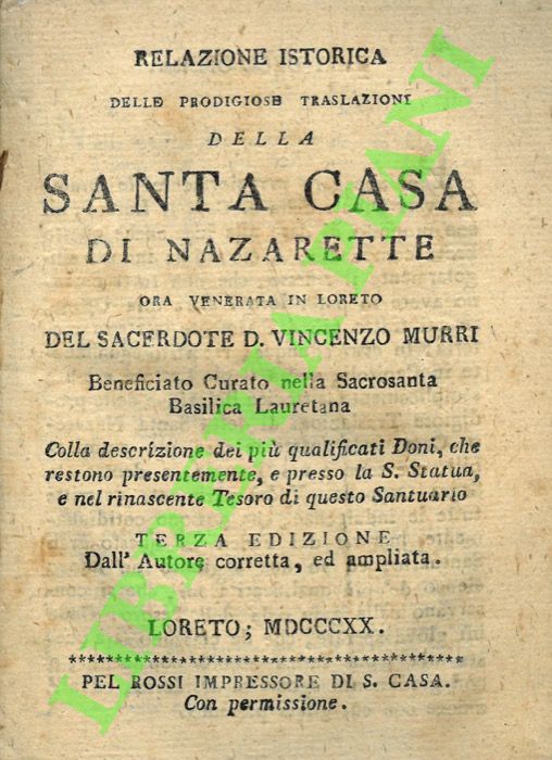 MURRI Sac. Vincenzo - - Relazione istorica delle prodigiose traslazioni della Santa Casa di Nazarette ora venerata in Loreto. Colla descrizione dei pi qualificati Doni, che restono presentemente, e presso la S. Statua, e nel rinascente Tesoro di questo Santuario. Terza edizione