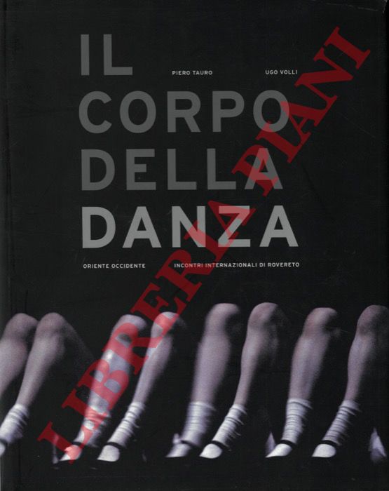 TAURO Piero - VOLLI Ugo - - Il corpo della danza. Vent'anni di Oriente Occidente.