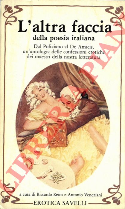 (REIM R. - VENEZIANI A.) - - L'altra faccia della poesia italiana. Dal Poliziano al De Amicis, un'antologia delle confessioni erotiche dei maestri della nostra letteratura.