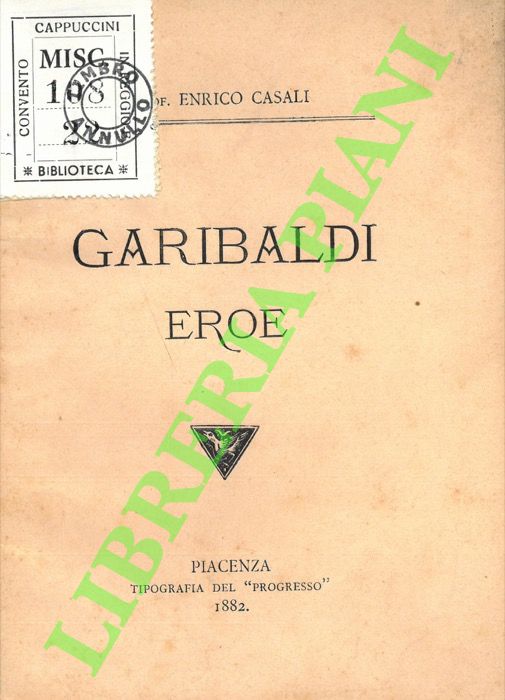 CASALI Enrico - - Garibaldi eroe. Discorso tenuto nella commemorazione solenne fatta in Piacenza nel 25 giugno 1882.
