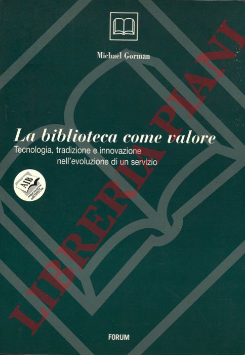 GORMAN Michael - - La biblioteca come valore. Tecnologia, tradizione e innovazione nell'evoluzione di un servizio.