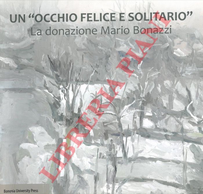 (NARDONI Pierluca) - - Un 'occhio felice e solitario'. La donazione Mario Bonazzi.
