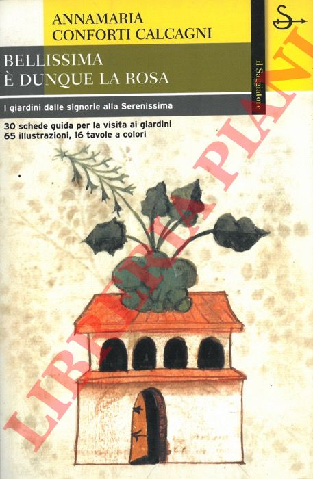 CONFORTI CALCAGNI Annamaria - - Bellissima  dunque la rosa. I giardini dalle signorie alla Serenissima.