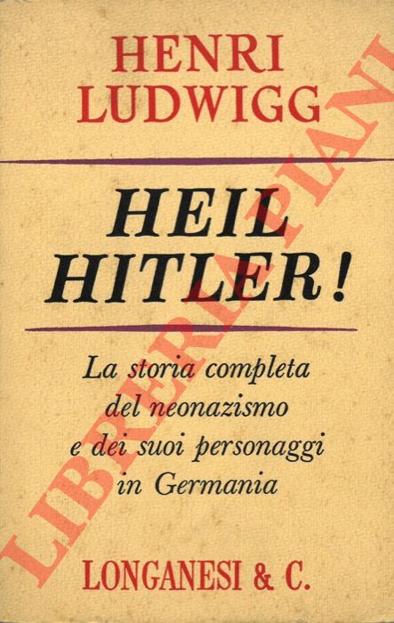 LUDWIG Henri - - Heil Hitler! La storia completa del neonazismo e dei suoi personaggi in Germania.