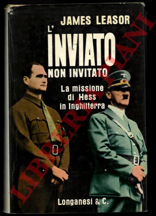 LEASOR James - - L'inviato non invitato. La missione di Hess in Inghilterra.