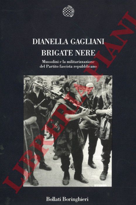 GAGLIANI Dianella - - Brigate nere. Mussolini e la militarizzazione del Partito fascista repubblicano.