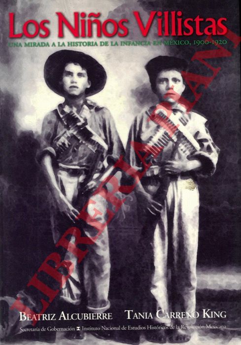 ALCUBIERRE Beatriz -CARRENO KING Tania - - Los ninos Villistas. Una miranda a la storia de la infancia en Mexico, 1900-1920.