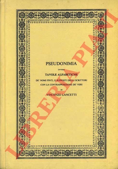LANCETTI Vincenzo - - Pseudonimia, ovvero Tavole Alfabetiche d nomi finti o supposti degli scrittori con la contrapposizione d veri. Ad uso d bibliofili, degli amatori della storia letteraria e d libraj.