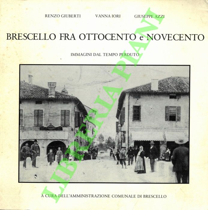 GIUBERTI Renzo - IORI Vanna - AZZI Giuseppe - - Brescello fra Ottocento e Novecento. Immagini dal tempo perduto.