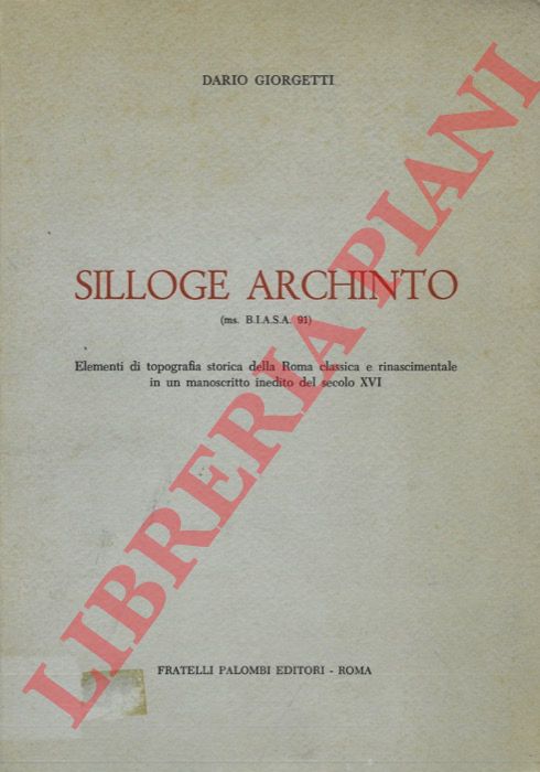 GIORGETTI Dario - - Silloge archinto (ms. B.I.A.S.A. 91). Elementi di topografia storica della Roma classica e rinascimentale in un manoscritto inedito del secolo XVI.