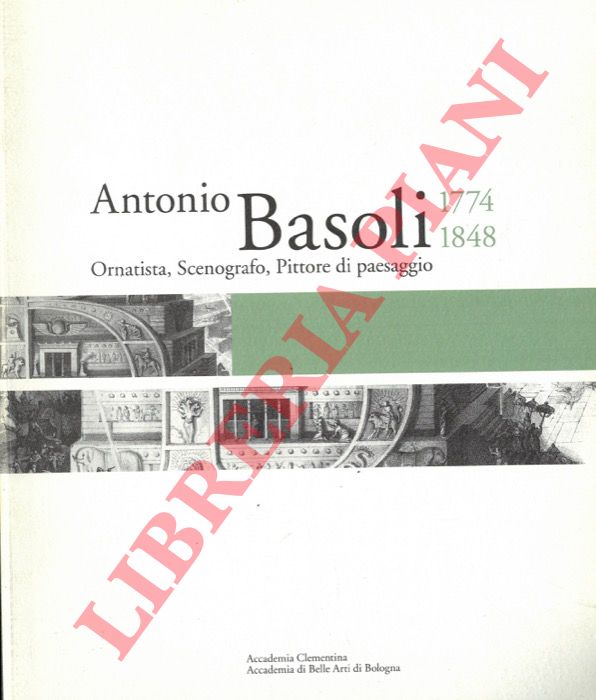 (FARNETI Fabia - FRATTAROLO Eleonora) - - Antonio Basoli: ornatista, scenografo, pittore di paesaggio. 1774-1848. Il viaggiatore che resta a casa.