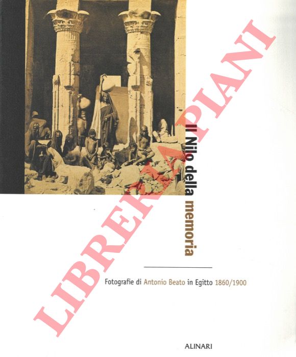 - - Il Nilo della memoria. Fotografie di Antonio Beato in Egitto 1860/1900.