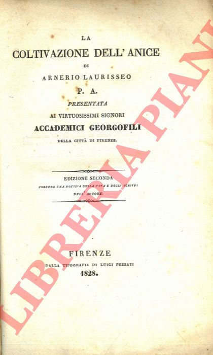 ARNERIO LAURISSEO (RAINERI BISCIA Luigi) - - La coltivazione dell'anice di Arnerio Laurisseo P.A. presentata ai virtuosissimi signori Accademici Georgofili della citt di Firenze. Edizione seconda. Precede una notizia della vita e degli scritti dell'Autore.