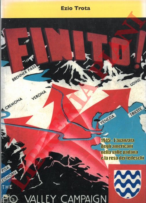 TROTA Ezio - - Finito! 1945 L'avanzata degli americani nella valle padana e la resa dei tedeschi.