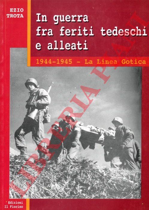 TROTA Ezio - - In guerra fra feriti tedeschi e alleati. 1944-1945 la Linea Gotica.