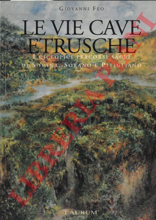 FEO Giovanni - - Le vie cave etrusche. I ciclopici percorsi sacri di Sovana, Sorano e Pitiglano.