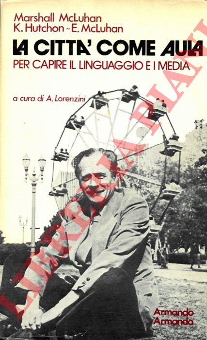 McLUHAN Marshall - HUTCHON K. - McLUHAN E. - - La citt come aula. Per capire il linguaggio e i media.