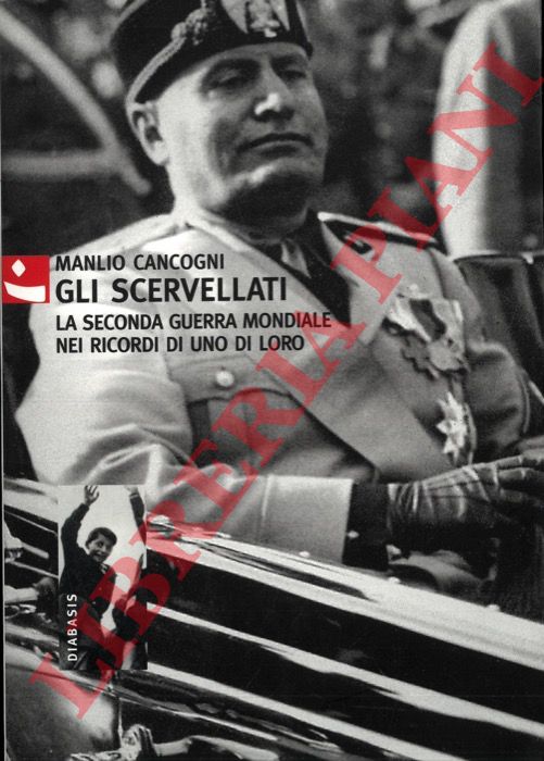 CANCOGNI Manlio - - Gli scervellati. La seconda guerra mondiale nei ricordi di uno di loro.