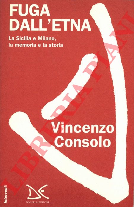 CONSOLO Vincenzo - - Fuga dall'Etna. La Sicilia e Milano, la memoria e la storia.