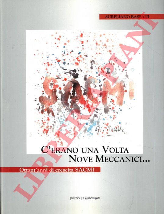 BASSANI Aureliano - - C'erano una volta nove meccanici... Ottant'anni di crescita SACMI.