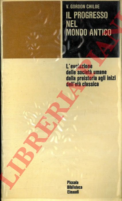 GORDON CHILDE V. - - Il progresso nel mondo antico. L'evoluzione delle societ umane dalla preistoria agli inizi dell'et classica.