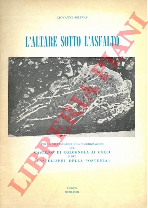 SOLINAS Giovanni - - L'altare sull'asfalto. Per la salvaguardia e la valorizzazione del Castejon di Colognola ai colli e dei 'Castellieri della Postumia'.
