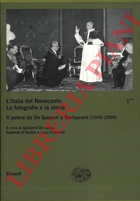 DE LUNA G. - D'AUTILIA G. - CRISCENTI L. - - L'Italia del Novecento. Le fotografie e la storia. Il potere da De Gasperi a Berlusconi (1945-2000).