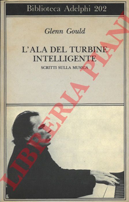 GOULD Glenn - - L'ala del turbine intelligente. Scritti sulla musica.