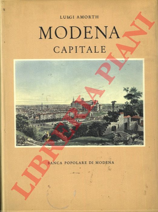 AMORTH Luigi - - Modena capitale. Storia di Modena e dei suoi duchi dal 1598 al 1860.