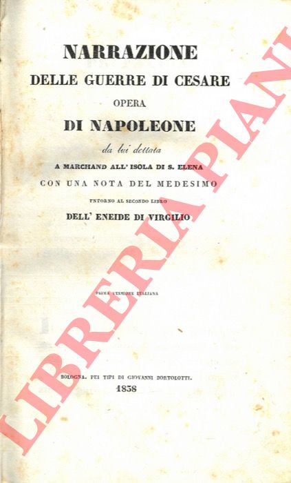 NAPOLEONE BONAPARTE - - Narrazione delle guerre di Cesare. Opera di Napoleone da lui dettata a Marchand all'isola di S. Elena con una nota del medesimo intorno al secondo libro dell'Eneide di Virgilio. Prima versione italiana.
