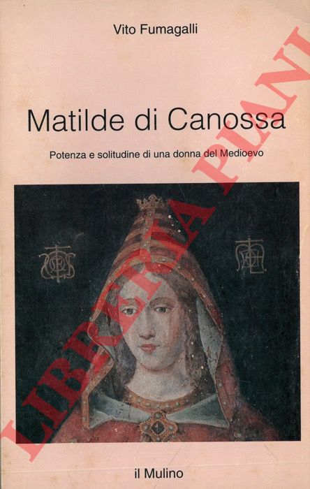 FUMAGALLI Vito - - Matilde di Canossa. Potenza e solitudine di una donna del Medioevo.