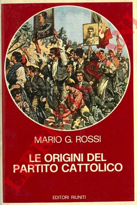 ROSSI Mario G. - - Le origini del Partito Cattolico. Movimento cattolico e lotta di classe nell'Italia liberale.