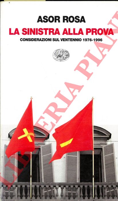 ASOR ROSA Alberto - - La sinistra alla prova. Considerazioni sul ventennio 1976-1996.