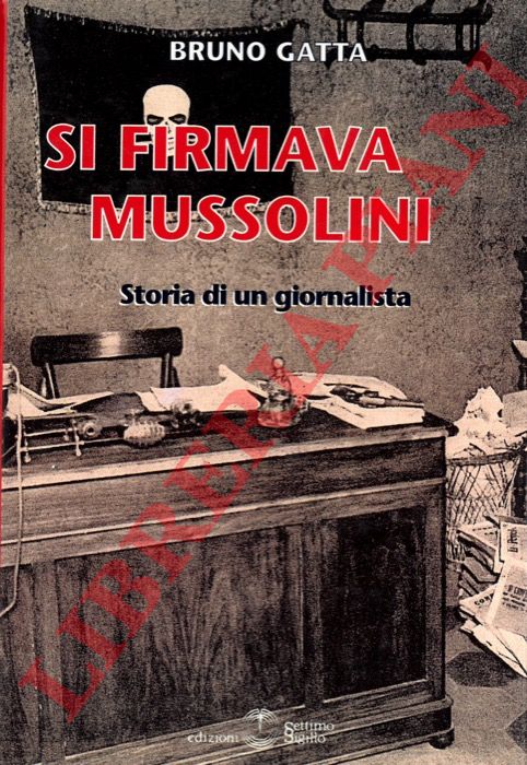 GATTA Bruno - - Si firmava Mussolini. Storia di un giornalista.