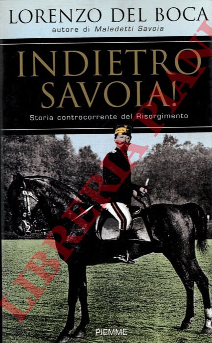 DEL BOCA Lorenzo - - Indietro Savoia! Storia controcorrente del Risorgimento.