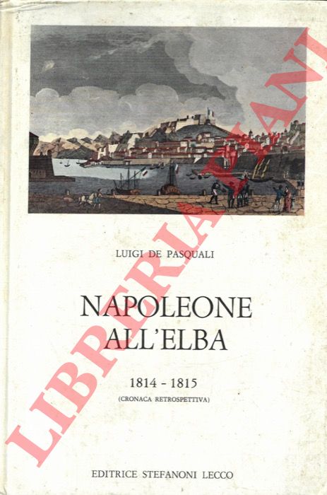 DE PASQUALI Luigi - - Napoleone all'Elba. 1814-1815 (cronaca retrospettiva).