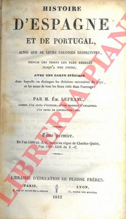LEFRANC Em. - - Histoire d'Espagne et de Portugal, ainsi que de leurs colonies respectives, depuis les temps les plus requls jusqu'a nos jours; avec una carte speciale dan laquelle on distingue les division successives du pays, et laes noms de tous les lieux cits dans l'ouvrages.